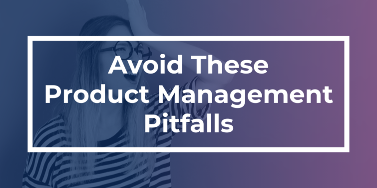 Avoid these Product Management Pitfalls